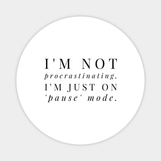 I'M NOT PROCRASTINATING, I'M JUST ON PAUSE MODE Magnet